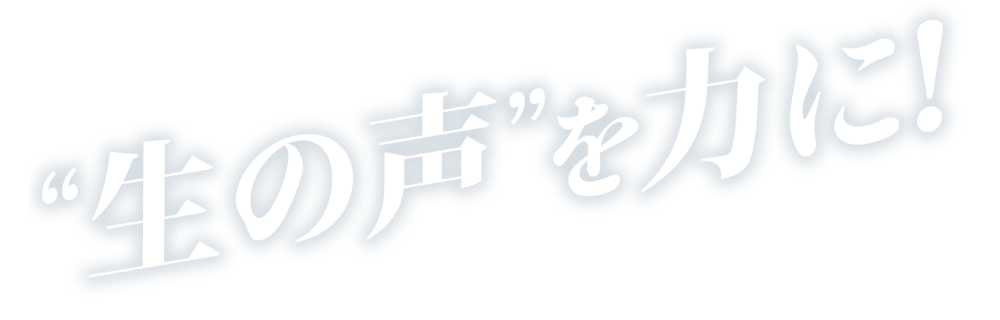 ”生の声”を力に!